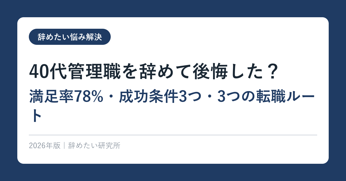 40代管理職を辞めて後悔した？【満足率78%・成功条件3つ・3つの転職ルート】2026年完全ガイド