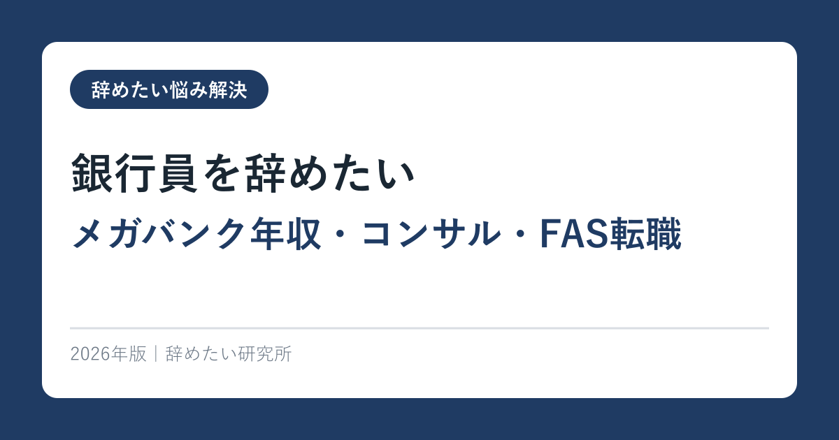 銀行員を辞めたい【メガバンク年収・コンサル・FAS転職】2026年完全ガイド