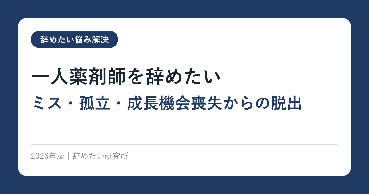 一人薬剤師を辞めたい【ミス・孤立・成長機会喪失からの脱出】2026年完全ガイド