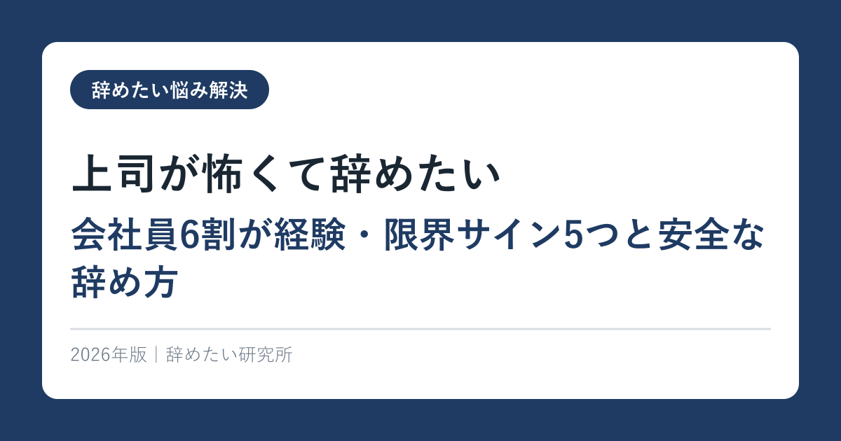 上司が怖くて辞めたい【会社員6割が経験・限界サイン5つと安全な辞め方】2026年版