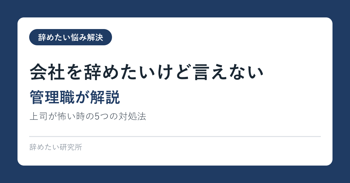 会社を辞めたいけど言えない｜上司が怖い時の5つの対処法【管理職が解説】