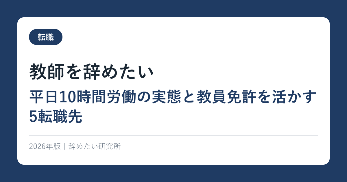 教師を辞めたい｜平日10時間労働の実態と教員免許を活かす5転職先【2026年完全ガイド】