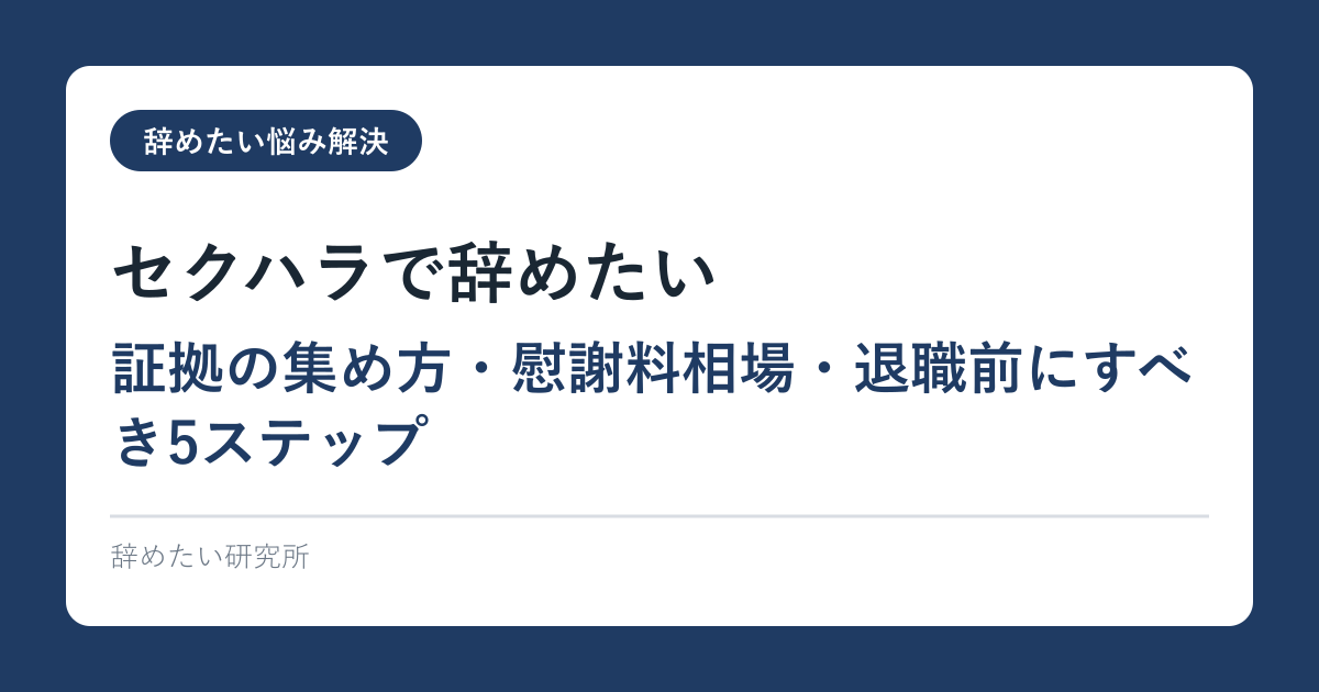 セクハラで辞めたい｜証拠の集め方・慰謝料相場・退職前にすべき5ステップ