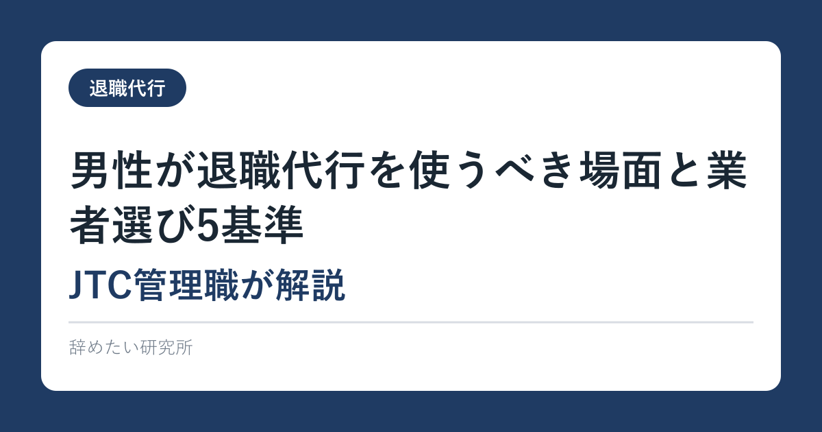 男性が退職代行を使うべき場面と業者選び5基準｜JTC管理職が解説
