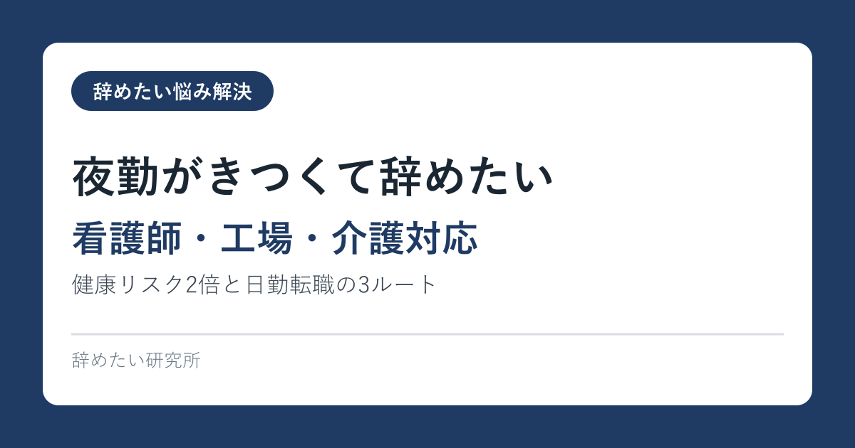 夜勤がきつくて辞めたい｜健康リスク2倍と日勤転職の3ルート【看護師・工場・介護対応】